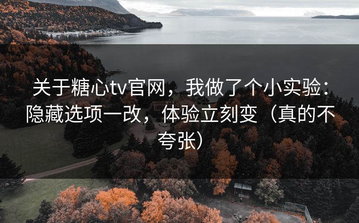 关于糖心tv官网，我做了个小实验：隐藏选项一改，体验立刻变（真的不夸张）