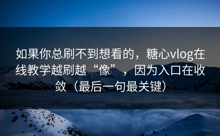 如果你总刷不到想看的,糖心vlog在线教学越刷越“像”,因为入口在收敛(最后一句最关键) 第1张 如果你总刷不到想看的,糖心vlog在线教学越刷越“像”,因为入口在收敛(最后一句最关键) 第1张