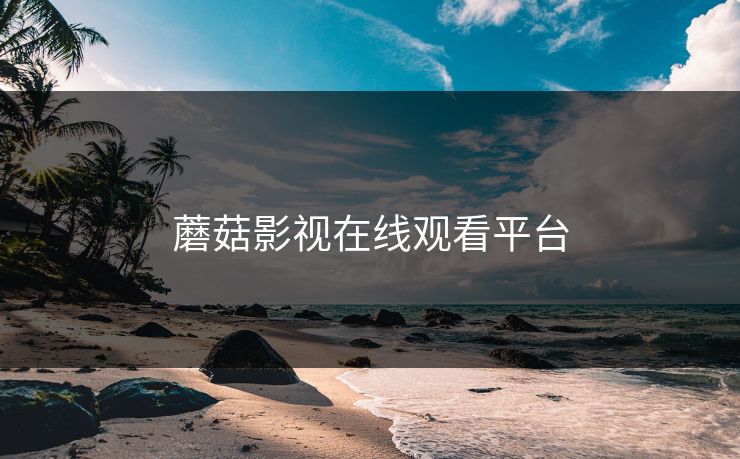 蘑菇影视在线观看平台 蘑菇视频 蘑菇短视频 蘑菇视频下载 蘑菇影视在线观看 蘑菇视频电脑版 蘑菇影视官网 蘑菇视频app下载 蘑菇视频ios 蘑菇视频官网 第1张 蘑菇影视在线观看平台 蘑菇视频 蘑菇短视频 蘑菇视频下载 蘑菇影视在线观看 蘑菇视频电脑版 蘑菇影视官网 蘑菇视频app下载 蘑菇视频ios 蘑菇视频官网 第1张