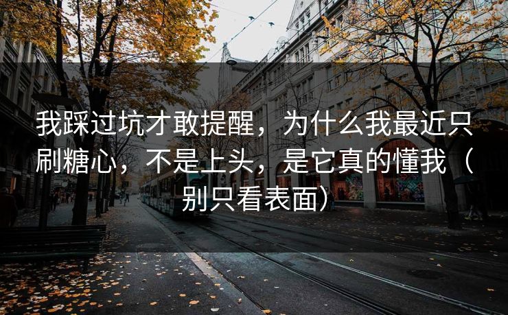 我踩过坑才敢提醒,为什么我最近只刷糖心,不是上头,是它真的懂我(别只看表面) 第1张 我踩过坑才敢提醒,为什么我最近只刷糖心,不是上头,是它真的懂我(别只看表面) 第1张