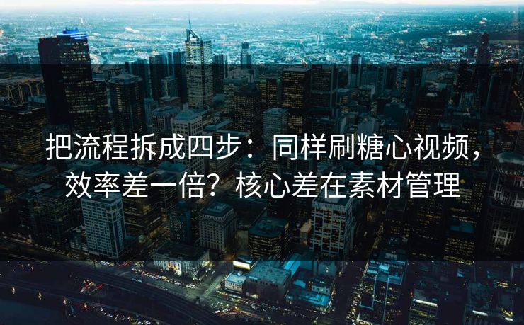 把流程拆成四步:同样刷糖心视频,效率差一倍?核心差在素材管理 第1张 把流程拆成四步:同样刷糖心视频,效率差一倍?核心差在素材管理 第1张