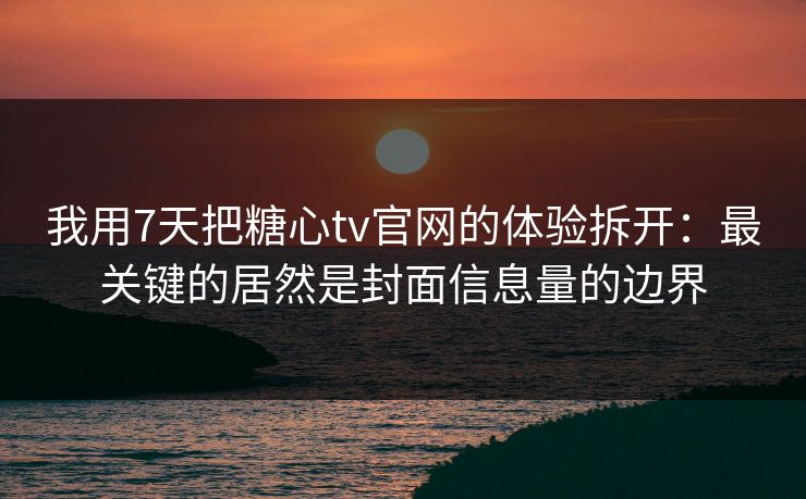 我用7天把糖心tv官网的体验拆开:最关键的居然是封面信息量的边界 第1张 我用7天把糖心tv官网的体验拆开:最关键的居然是封面信息量的边界 第1张