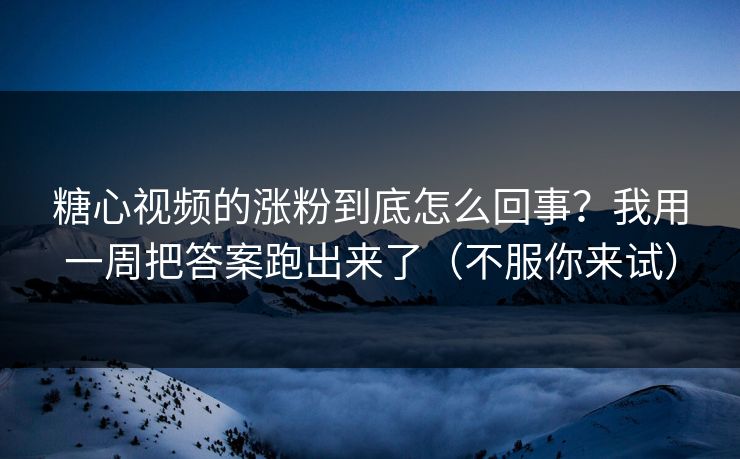 糖心视频的涨粉到底怎么回事?我用一周把答案跑出来了(不服你来试) 第1张 糖心视频的涨粉到底怎么回事?我用一周把答案跑出来了(不服你来试) 第1张