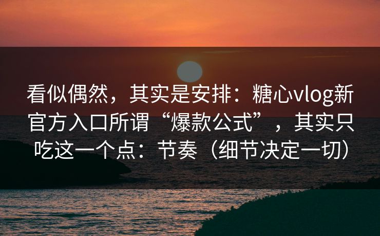 看似偶然,其实是安排:糖心vlog新官方入口所谓“爆款公式”,其实只吃这一个点:节奏(细节决定一切) 第1张 看似偶然,其实是安排:糖心vlog新官方入口所谓“爆款公式”,其实只吃这一个点:节奏(细节决定一切) 第1张