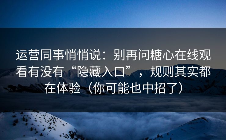 运营同事悄悄说:别再问糖心在线观看有没有“隐藏入口”,规则其实都在体验(你可能也中招了) 第1张 运营同事悄悄说:别再问糖心在线观看有没有“隐藏入口”,规则其实都在体验(你可能也中招了) 第1张