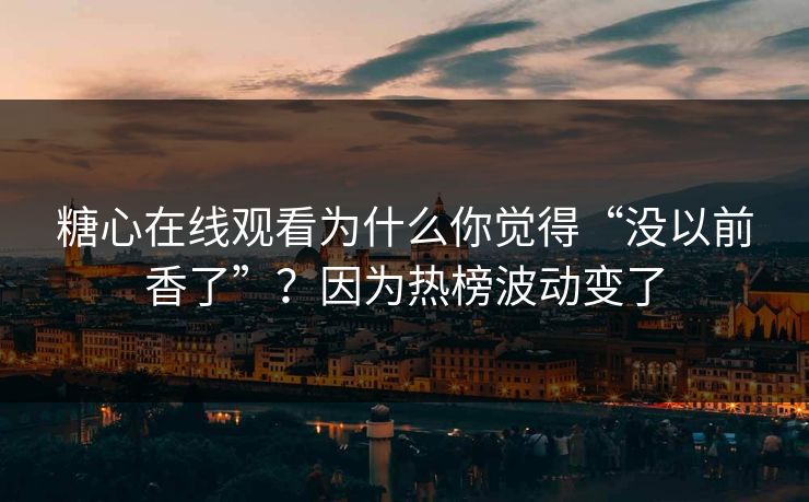 糖心在线观看为什么你觉得“没以前香了”?因为热榜波动变了 第1张 糖心在线观看为什么你觉得“没以前香了”?因为热榜波动变了 第1张