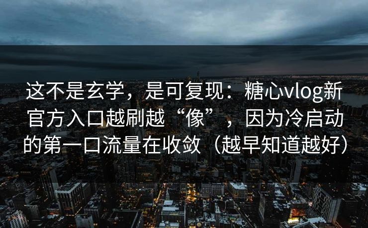 这不是玄学,是可复现:糖心vlog新官方入口越刷越“像”,因为冷启动的第一口流量在收敛(越早知道越好) 第1张 这不是玄学,是可复现:糖心vlog新官方入口越刷越“像”,因为冷启动的第一口流量在收敛(越早知道越好) 第1张