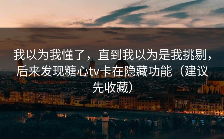 我以为我懂了,直到我以为是我挑剔,后来发现糖心tv卡在隐藏功能(建议先收藏) 我以为我懂了,直到我以为是我挑剔,后来发现糖心tv卡在隐藏功能(建议先收藏)