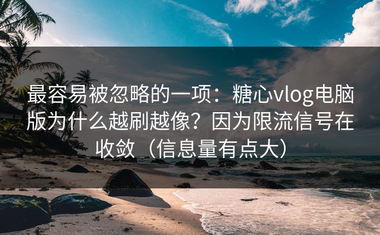 最容易被忽略的一项:糖心vlog电脑版为什么越刷越像?因为限流信号在收敛(信息量有点大) 第1张 最容易被忽略的一项:糖心vlog电脑版为什么越刷越像?因为限流信号在收敛(信息量有点大) 第1张