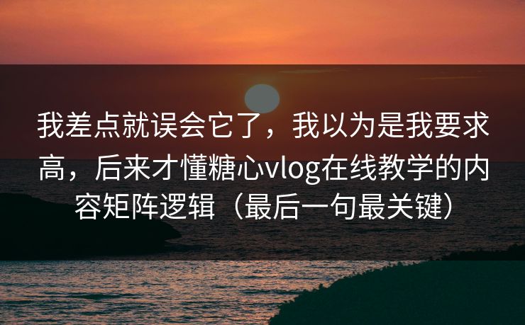 我差点就误会它了,我以为是我要求高,后来才懂糖心vlog在线教学的内容矩阵逻辑(最后一句最关键) 我差点就误会它了,我以为是我要求高,后来才懂糖心vlog在线教学的内容矩阵逻辑(最后一句最关键)