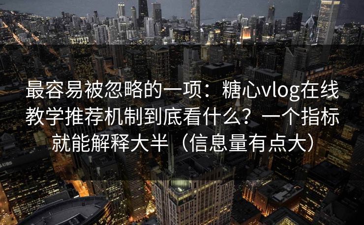最容易被忽略的一项:糖心vlog在线教学推荐机制到底看什么?一个指标就能解释大半(信息量有点大) 最容易被忽略的一项:糖心vlog在线教学推荐机制到底看什么?一个指标就能解释大半(信息量有点大)