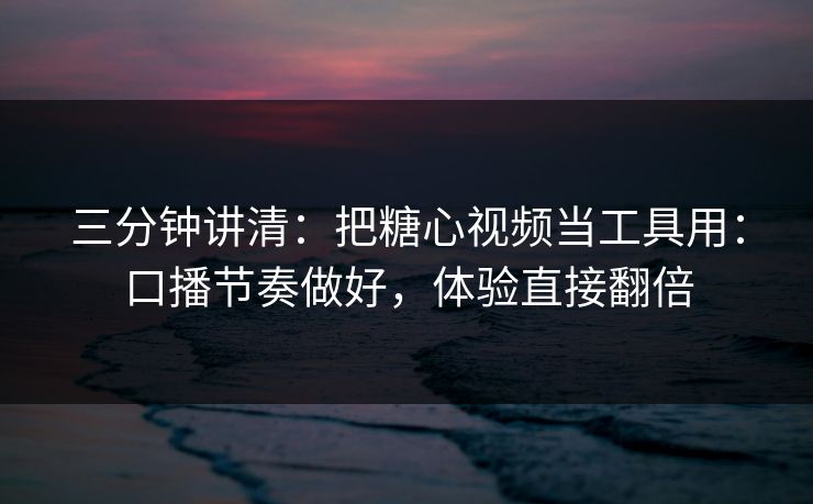 三分钟讲清：把糖心视频当工具用：口播节奏做好，体验直接翻倍