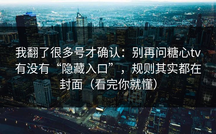我翻了很多号才确认：别再问糖心tv有没有“隐藏入口”，规则其实都在封面（看完你就懂）
