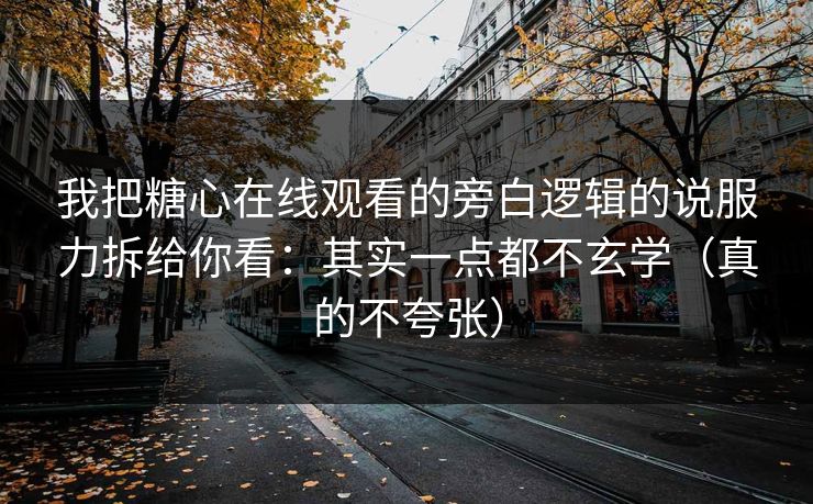 我把糖心在线观看的旁白逻辑的说服力拆给你看：其实一点都不玄学（真的不夸张）