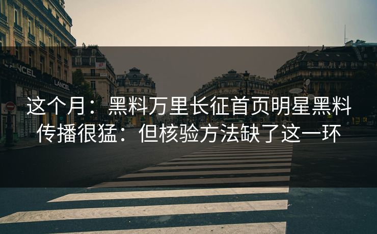这个月：黑料万里长征首页明星黑料传播很猛：但核验方法缺了这一环